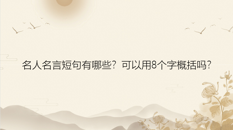 名人名言短句有哪些？可以用8个字概括吗？