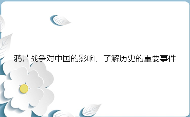 鸦片战争对中国的影响，了解历史的重要事件