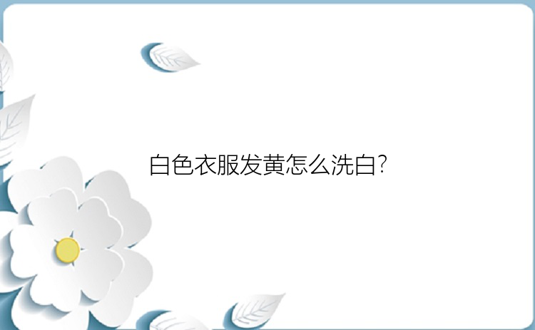 白色衣服发黄怎么洗白？