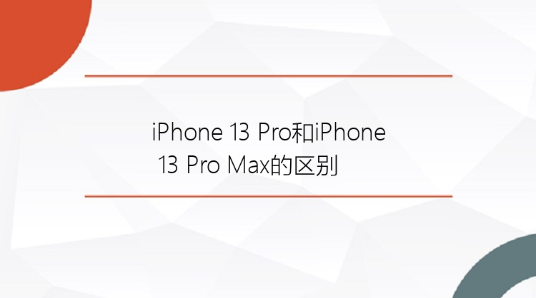 iPhone 13 Pro和iPhone 13 Pro Max的区别