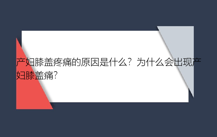 产妇膝盖疼痛的原因是什么？为什么会出现产妇膝盖痛？