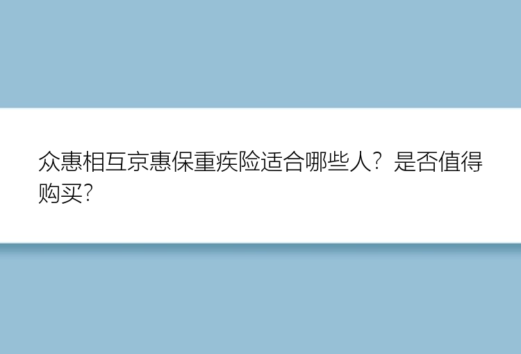 众惠相互京惠保重疾险适合哪些人？是否值得购买？