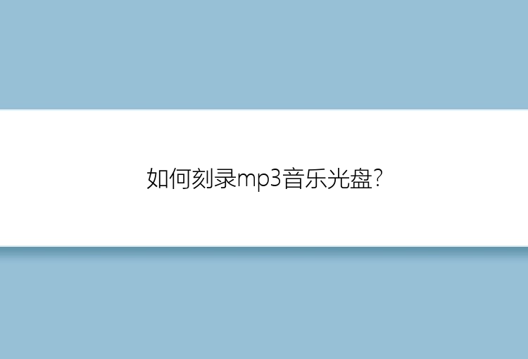 如何刻录mp3音乐光盘？