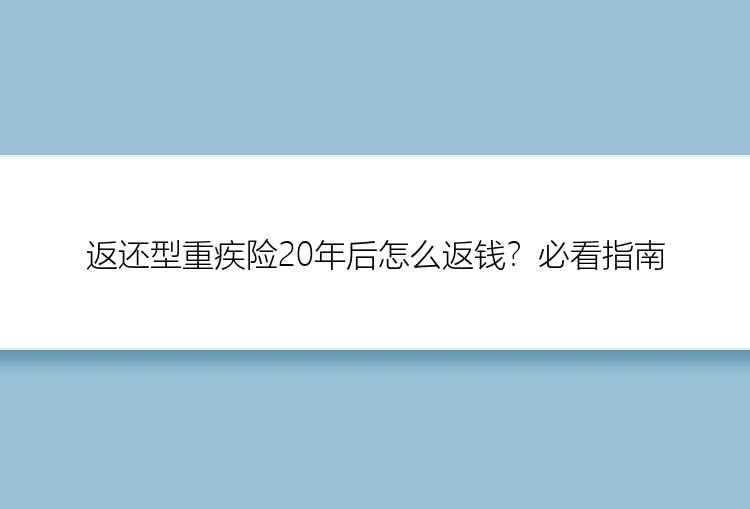 返还型重疾险20年后怎么返钱？必看指南