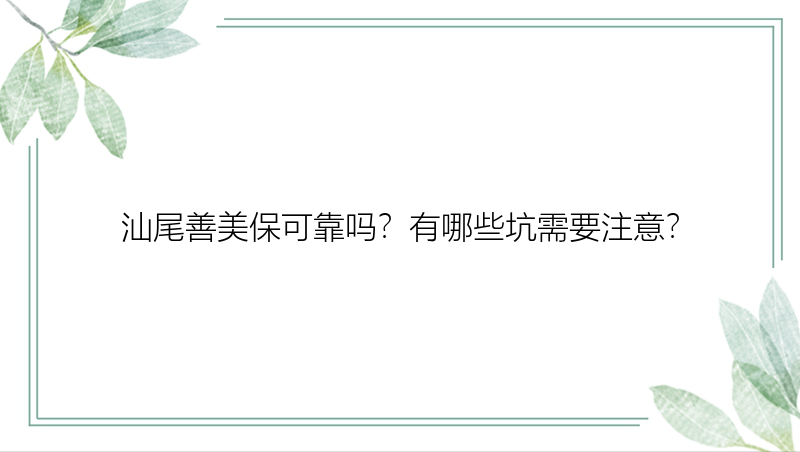 汕尾善美保可靠吗？有哪些坑需要注意？