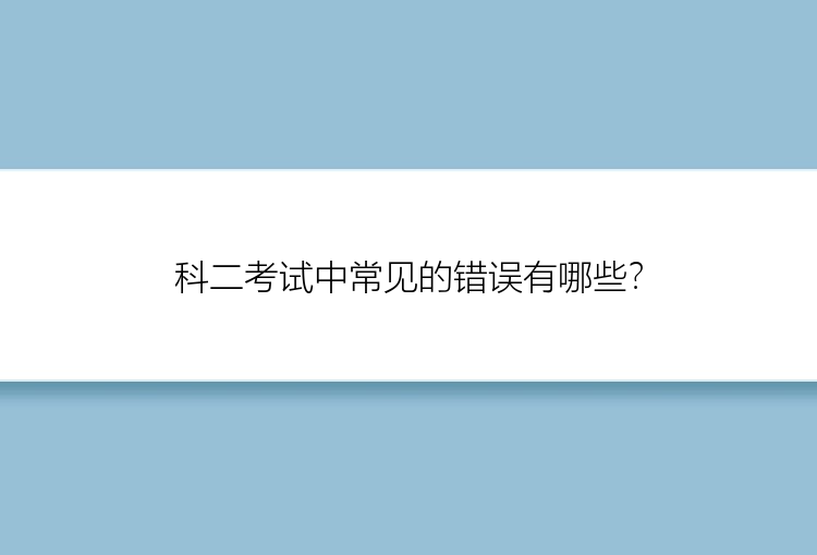 科二考试中常见的错误有哪些？