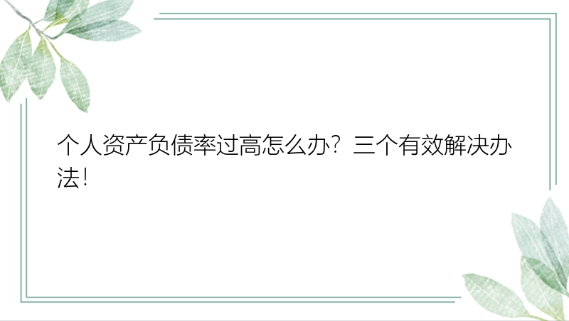 个人资产负债率过高怎么办？三个有效解决办法！