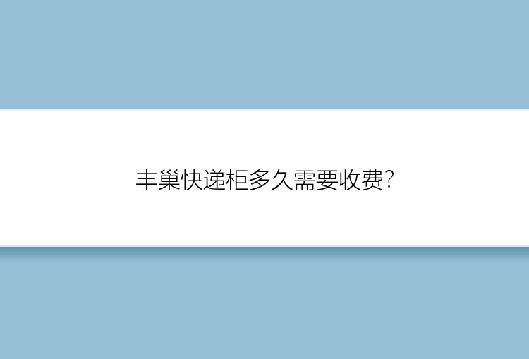 丰巢快递柜多久需要收费？