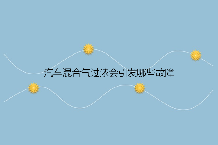 汽车混合气过浓会引发哪些故障