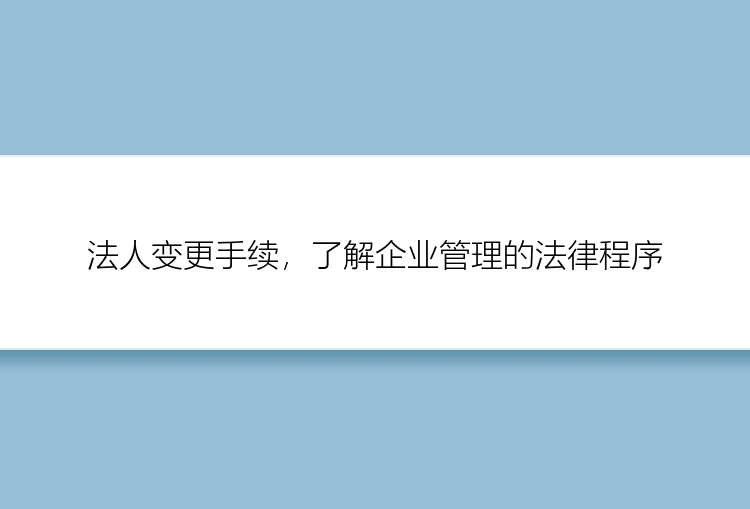 法人变更手续，了解企业管理的法律程序