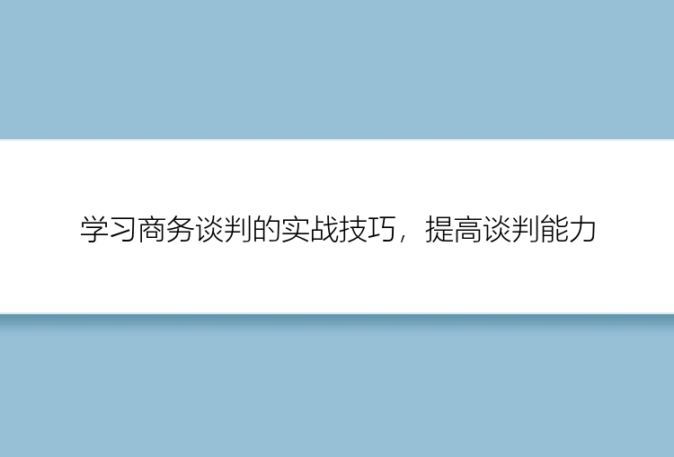 学习商务谈判的实战技巧，提高谈判能力