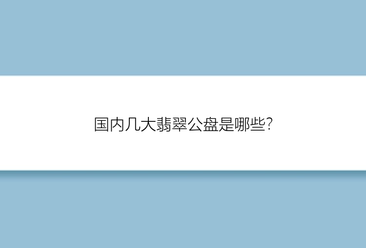 国内几大翡翠公盘是哪些？