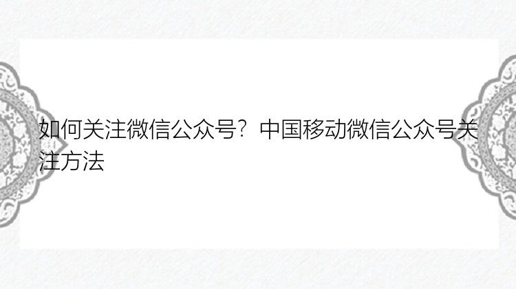 如何关注微信公众号？中国移动微信公众号关注方法