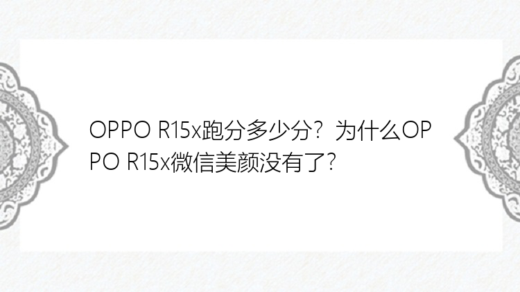 OPPO R15x跑分多少分？为什么OPPO R15x微信美颜没有了？