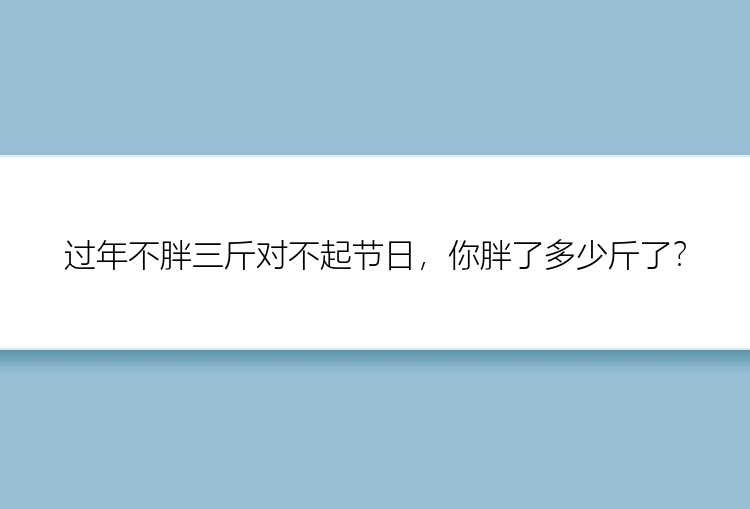 过年不胖三斤对不起节日，你胖了多少斤了？