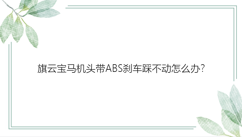 旗云宝马机头带ABS刹车踩不动怎么办？