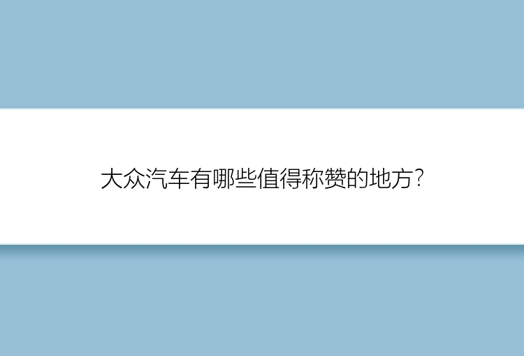 大众汽车有哪些值得称赞的地方？