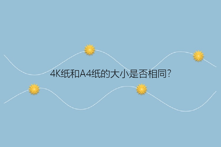 4K纸和A4纸的大小是否相同？