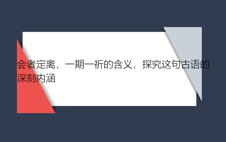 会者定离，一期一祈的含义，探究这句古语的深刻内涵