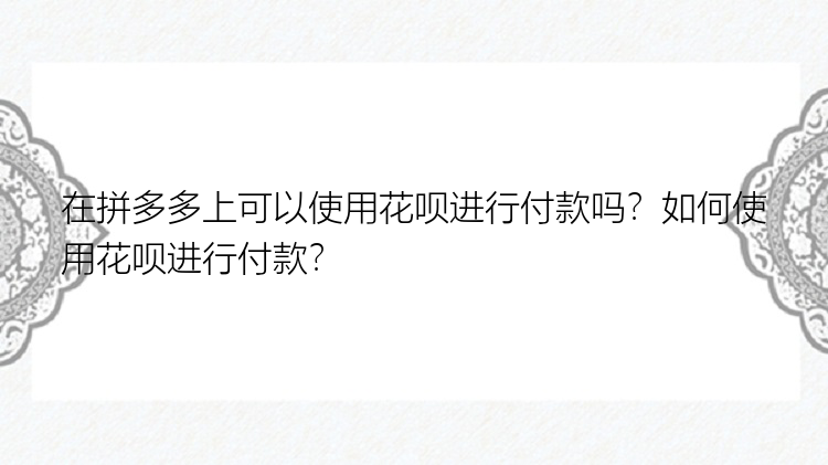 在拼多多上可以使用花呗进行付款吗？如何使用花呗进行付款？