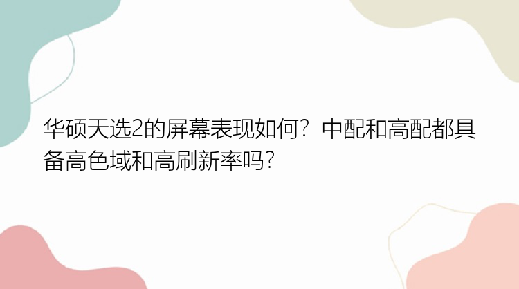 华硕天选2的屏幕表现如何？中配和高配都具备高色域和高刷新率吗？