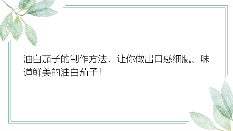 油白茄子的制作方法，让你做出口感细腻、味道鲜美的油白茄子！