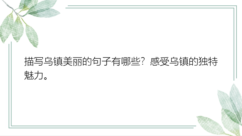 描写乌镇美丽的句子有哪些？感受乌镇的独特魅力。