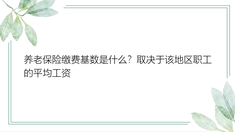 养老保险缴费基数是什么？取决于该地区职工的平均工资