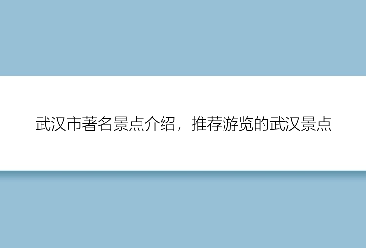 武汉市著名景点介绍，推荐游览的武汉景点