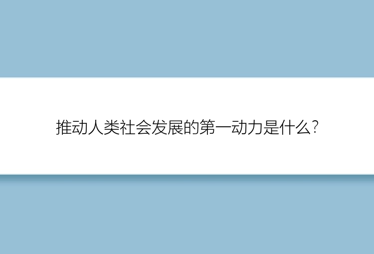 推动人类社会发展的第一动力是什么？