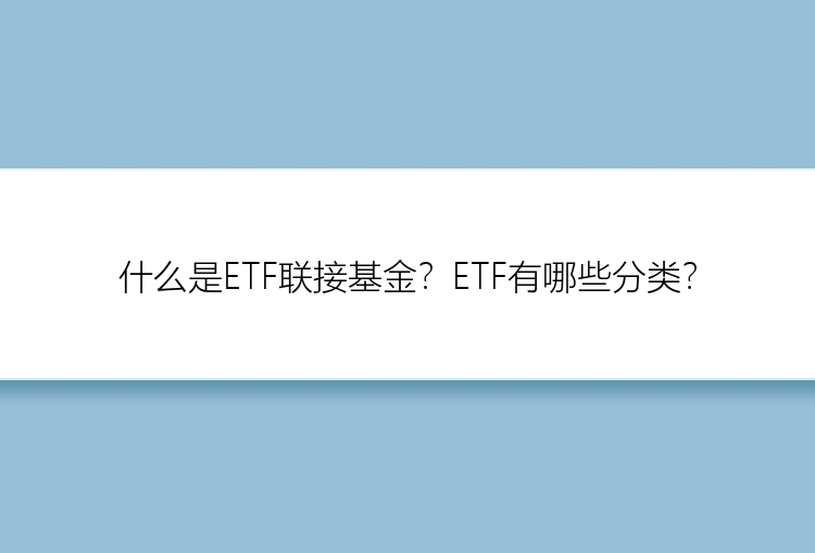 什么是ETF联接基金？ETF有哪些分类？