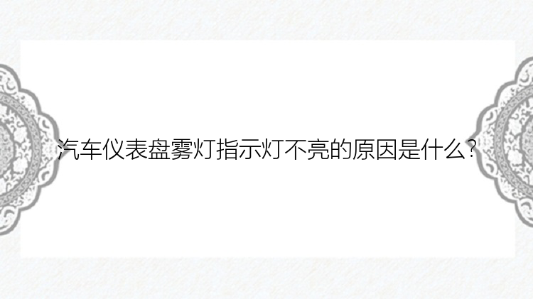 汽车仪表盘雾灯指示灯不亮的原因是什么？