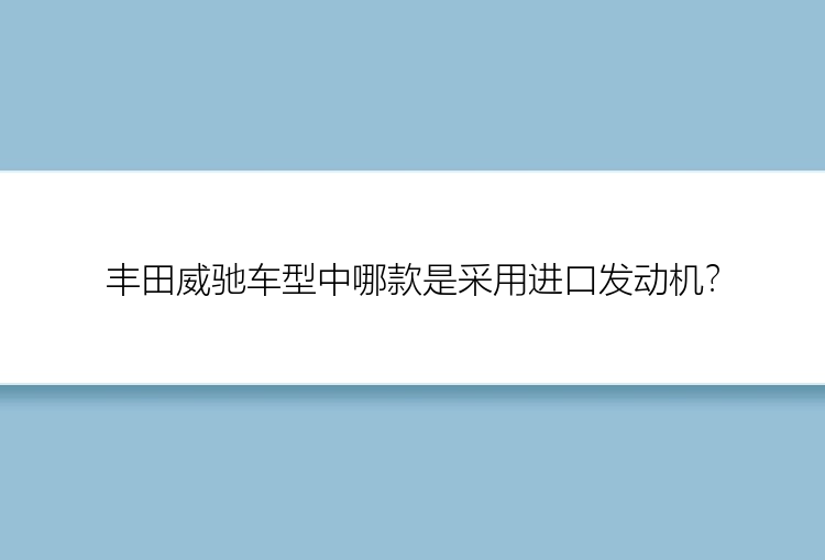 丰田威驰车型中哪款是采用进口发动机？