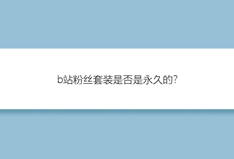 b站粉丝套装是否是永久的？