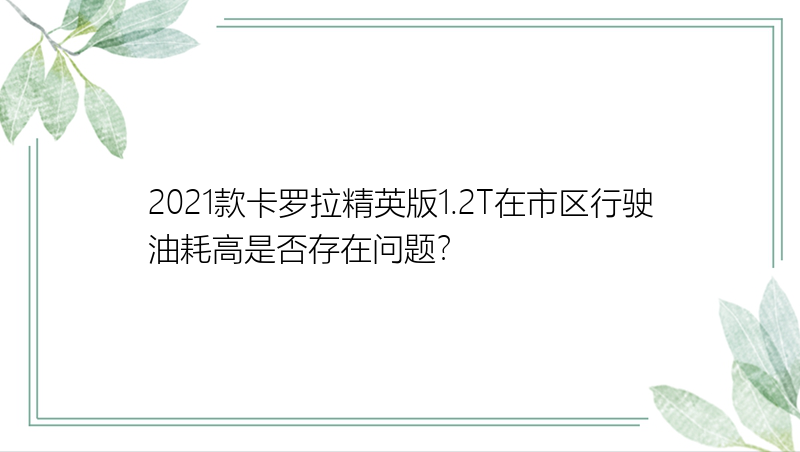 2021款卡罗拉精英版1.2T在市区行驶油耗高是否存在问题？