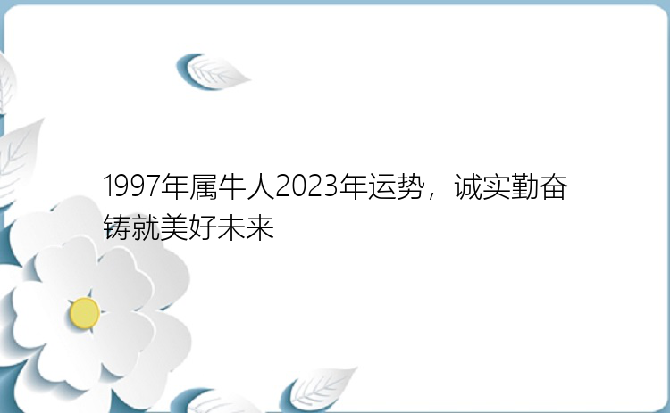 1997年属牛人2023年运势，诚实勤奋铸就美好未来