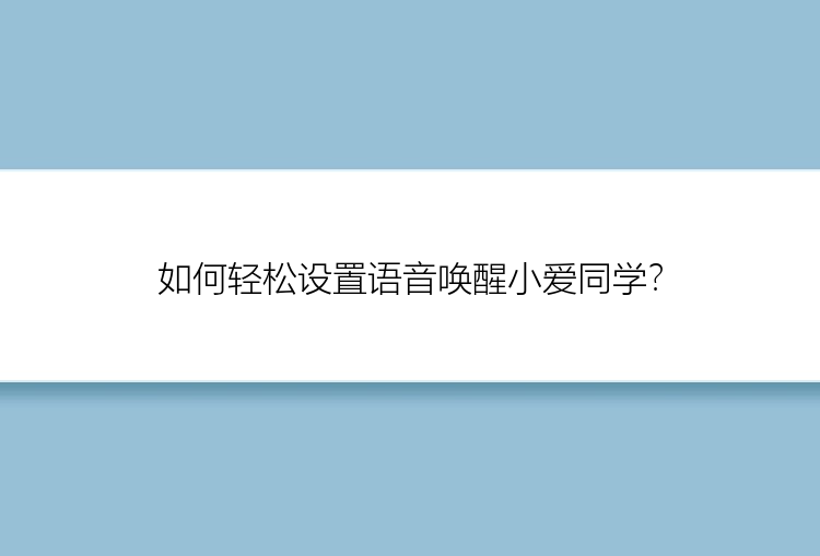 如何轻松设置语音唤醒小爱同学？