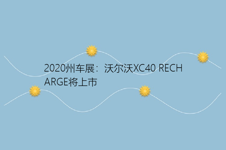 2020州车展：沃尔沃XC40 RECHARGE将上市