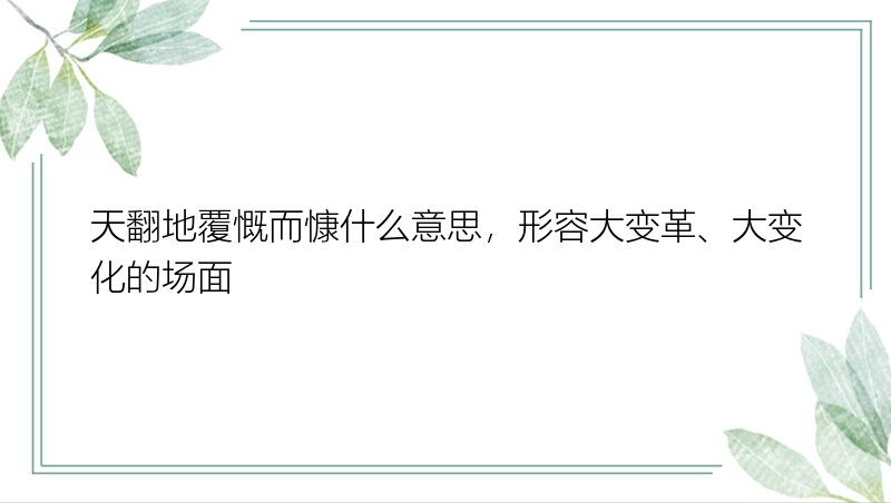 天翻地覆慨而慷什么意思，形容大变革、大变化的场面