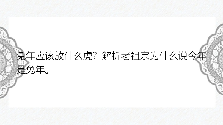 兔年应该放什么虎？解析老祖宗为什么说今年是兔年。