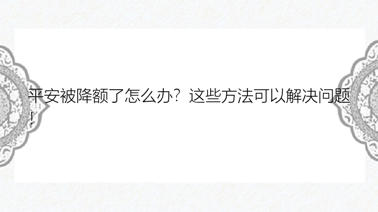 平安被降额了怎么办？这些方法可以解决问题！