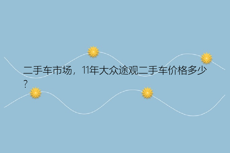 二手车市场，11年大众途观二手车价格多少？