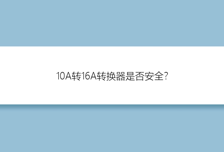 10A转16A转换器是否安全？