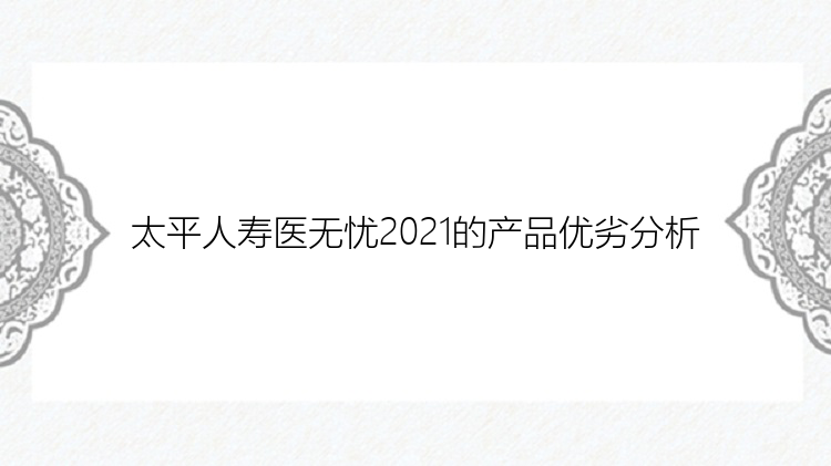 太平人寿医无忧2021的产品优劣分析