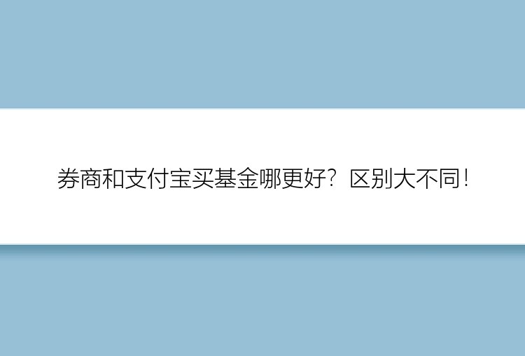 券商和支付宝买基金哪更好？区别大不同！