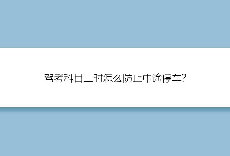 驾考科目二时怎么防止中途停车？