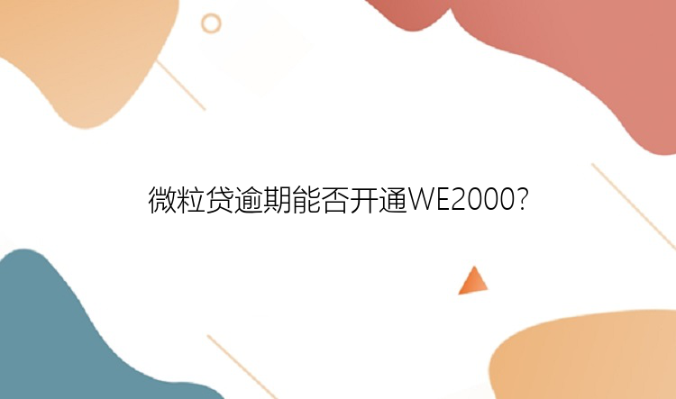 微粒贷逾期能否开通WE2000？