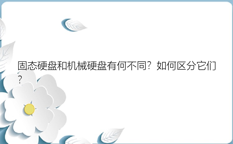 固态硬盘和机械硬盘有何不同？如何区分它们？