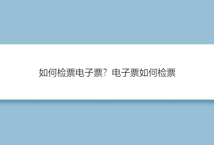 如何检票电子票？电子票如何检票