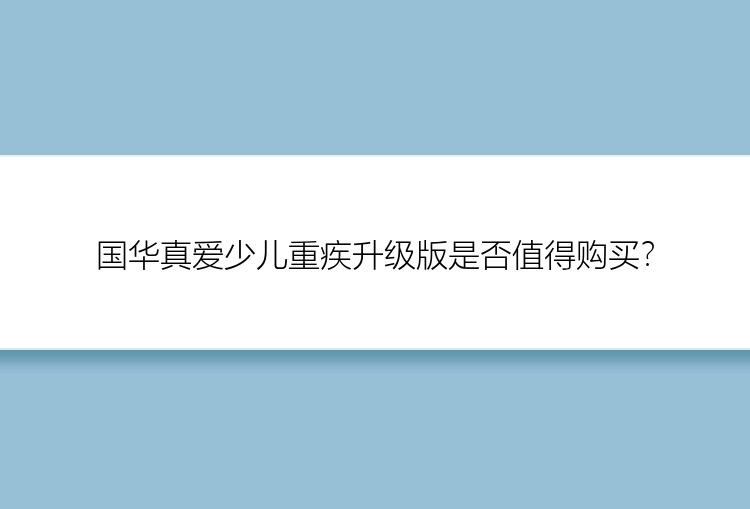 国华真爱少儿重疾升级版是否值得购买？